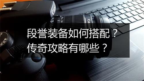 段誉装备如何搭配？传奇攻略有哪些？