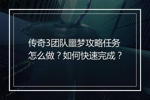 传奇3团队噩梦攻略任务怎么做？如何快速完成？
