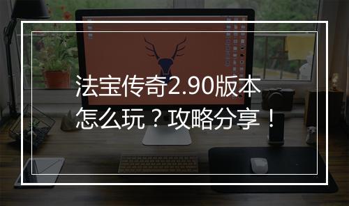 法宝传奇2.90版本怎么玩？攻略分享！