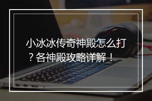 小冰冰传奇神殿怎么打？各神殿攻略详解！