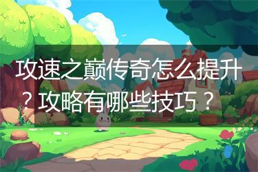攻速之巅传奇怎么提升?攻略有哪些技巧?