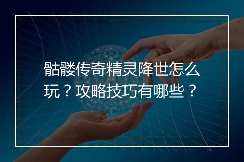 骷髅传奇精灵降世怎么玩？攻略技巧有哪些？