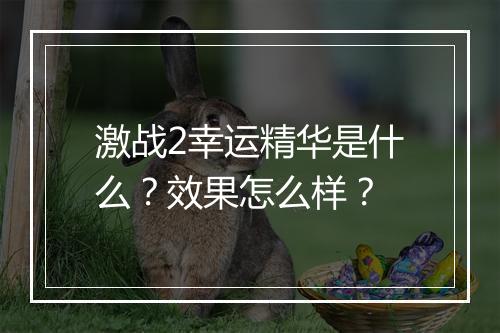激战2幸运精华是什么？效果怎么样？