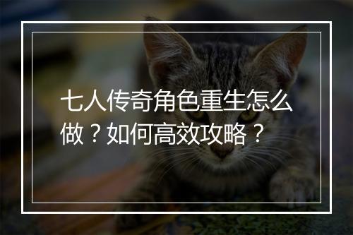 七人传奇角色重生怎么做？如何高效攻略？
