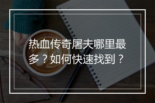 热血传奇屠夫哪里最多？如何快速找到？