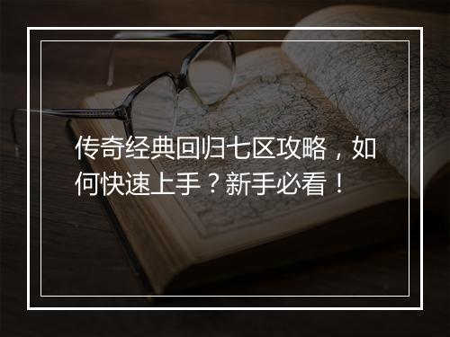 传奇经典回归七区攻略，如何快速上手？新手必看！