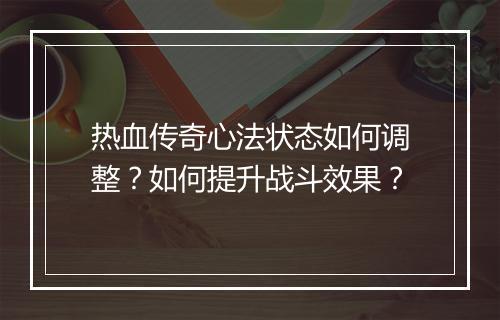 热血传奇心法状态如何调整？如何提升战斗效果？