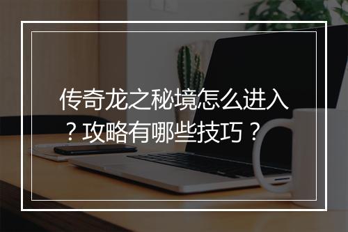 传奇龙之秘境怎么进入？攻略有哪些技巧？