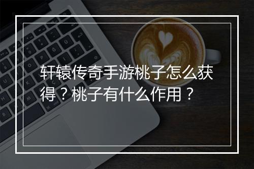 轩辕传奇手游桃子怎么获得？桃子有什么作用？