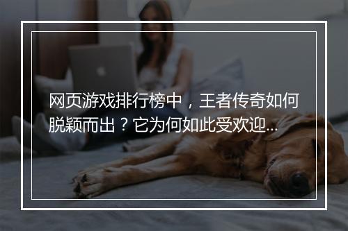 网页游戏排行榜中，王者传奇如何脱颖而出？它为何如此受欢迎？