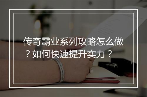 传奇霸业系列攻略怎么做？如何快速提升实力？
