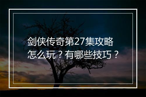 剑侠传奇第27集攻略怎么玩？有哪些技巧？