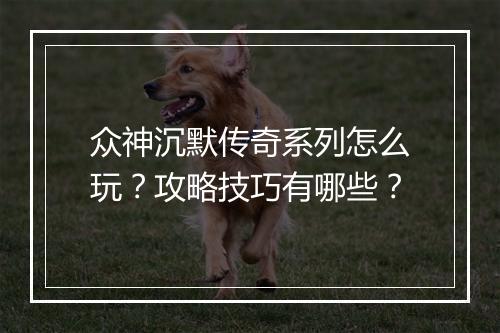 众神沉默传奇系列怎么玩？攻略技巧有哪些？