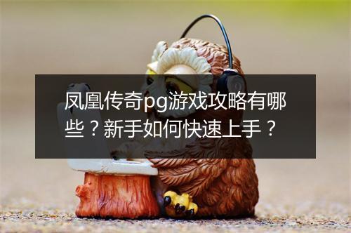 凤凰传奇pg游戏攻略有哪些？新手如何快速上手？
