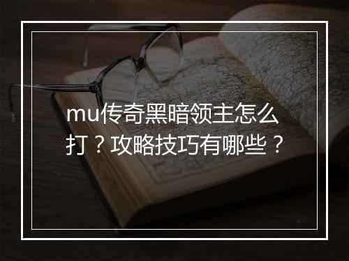 mu传奇黑暗领主怎么打？攻略技巧有哪些？