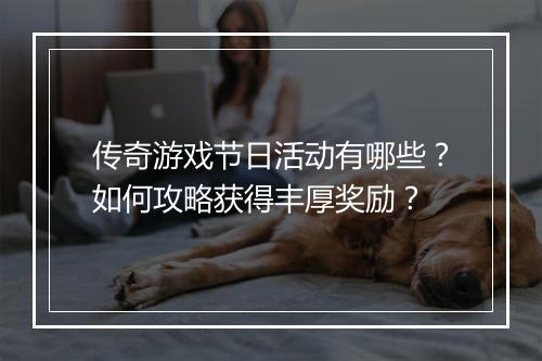 传奇游戏节日活动有哪些？如何攻略获得丰厚奖励？