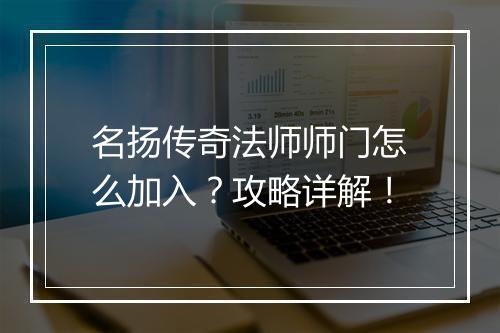 名扬传奇法师师门怎么加入？攻略详解！