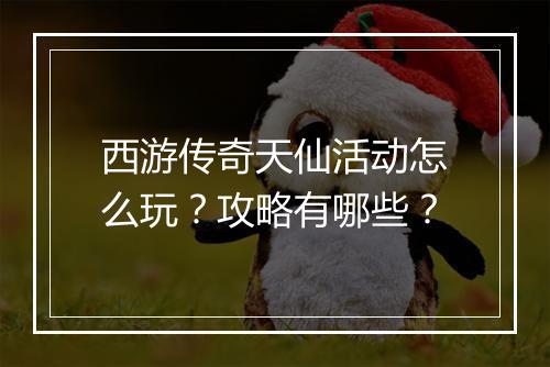 西游传奇天仙活动怎么玩?攻略有哪些?