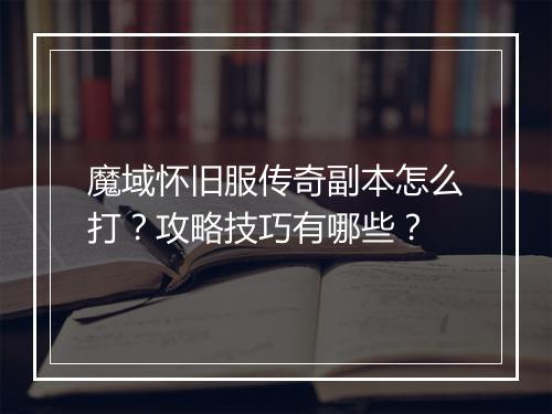 魔域怀旧服传奇副本怎么打？攻略技巧有哪些？
