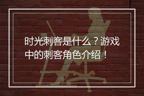 时光刺客是什么？游戏中的刺客角色介绍！