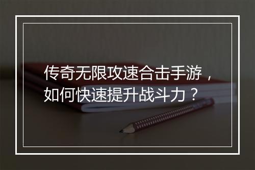 传奇无限攻速合击手游，如何快速提升战斗力？