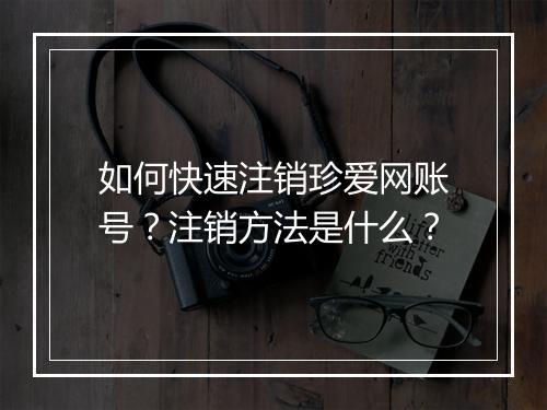 如何快速注销珍爱网账号？注销方法是什么？