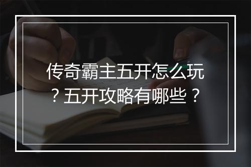 传奇霸主五开怎么玩？五开攻略有哪些？