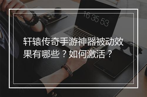 轩辕传奇手游神器被动效果有哪些？如何激活？
