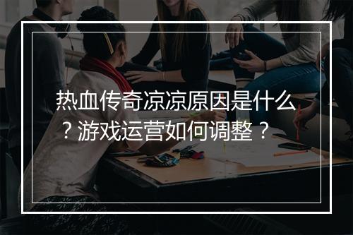 热血传奇凉凉原因是什么？游戏运营如何调整？