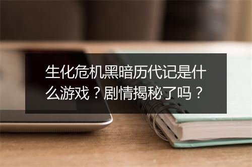 生化危机黑暗历代记是什么游戏？剧情揭秘了吗？