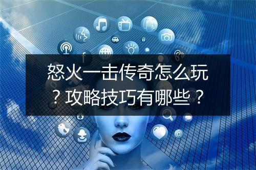 怒火一击传奇怎么玩？攻略技巧有哪些？