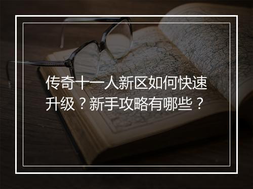 传奇十一人新区如何快速升级？新手攻略有哪些？