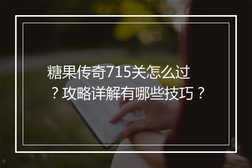 糖果传奇715关怎么过？攻略详解有哪些技巧？