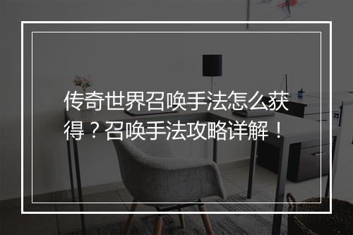 传奇世界召唤手法怎么获得？召唤手法攻略详解！