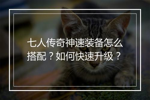 七人传奇神速装备怎么搭配？如何快速升级？