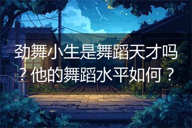 劲舞小生是舞蹈天才吗？他的舞蹈水平如何？