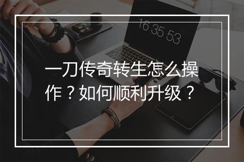 一刀传奇转生怎么操作？如何顺利升级？
