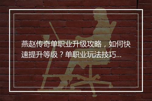 燕赵传奇单职业升级攻略，如何快速提升等级？单职业玩法技巧分享