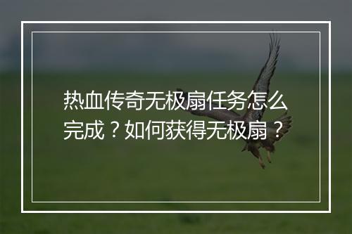 热血传奇无极扇任务怎么完成？如何获得无极扇？