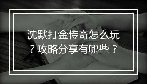 沈默打金传奇怎么玩？攻略分享有哪些？