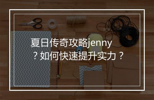 夏日传奇攻略jenny？如何快速提升实力？