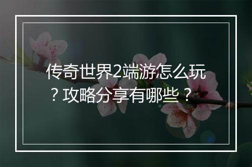 传奇世界2端游怎么玩？攻略分享有哪些？