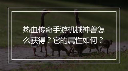 热血传奇手游机械神兽怎么获得？它的属性如何？