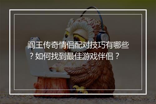阎王传奇情侣配对技巧有哪些？如何找到最佳游戏伴侣？