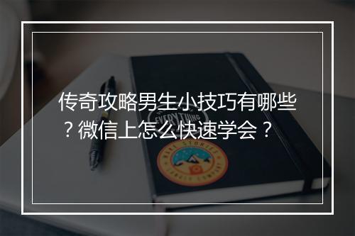 传奇攻略男生小技巧有哪些？微信上怎么快速学会？