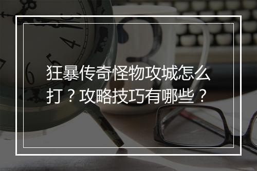 狂暴传奇怪物攻城怎么打？攻略技巧有哪些？
