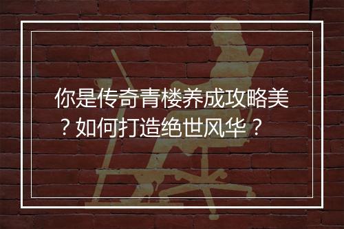 你是传奇青楼养成攻略美？如何打造绝世风华？