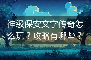 神级保安文字传奇怎么玩？攻略有哪些？