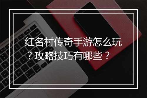 红名村传奇手游怎么玩？攻略技巧有哪些？