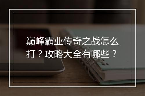 巅峰霸业传奇之战怎么打？攻略大全有哪些？